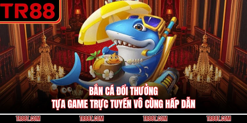 Bắn Cá Đổi Thưởng - Tựa Game Trực Tuyến Vô Cùng Hấp Dẫn