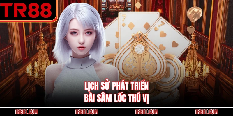 Lịch sử phát triển bài sâm lốc thú vị
