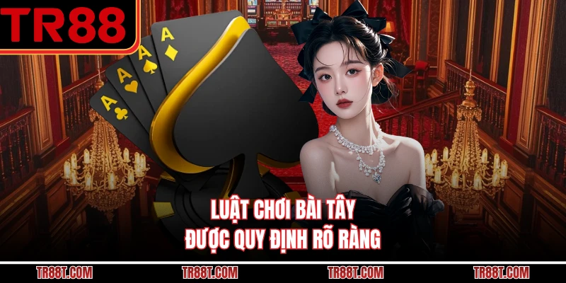 Luật chơi bài tây được quy định rõ ràng